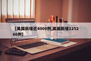 【美国新增近4000例,美国新增125260例】