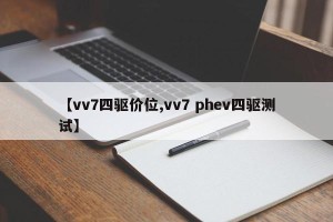 【vv7四驱价位,vv7 phev四驱测试】