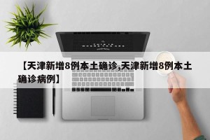 【天津新增8例本土确诊,天津新增8例本土确诊病例】