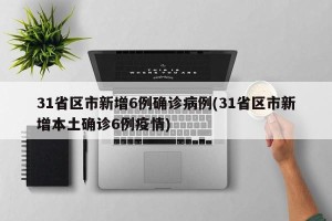 31省区市新增6例确诊病例(31省区市新增本土确诊6例疫情)