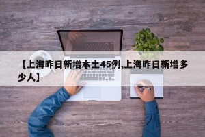 【上海昨日新增本土45例,上海昨日新增多少人】