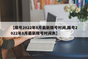 【限号2022年8月最新限号时间,限号2022年8月最新限号时间表】