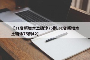 【31省新增本土确诊75例,31省新增本土确诊75例42】