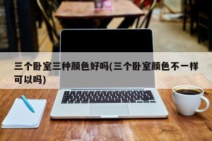 三个卧室三种颜色好吗(三个卧室颜色不一样可以吗)