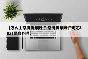 【怎么上京牌货车限行,京牌货车限行规定2021是真的吗】