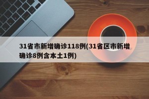 31省市新增确诊118例(31省区市新增确诊8例含本土1例)
