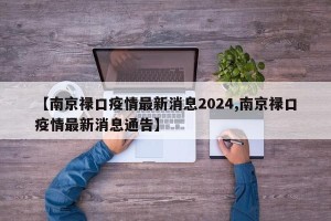 【南京禄口疫情最新消息2024,南京禄口疫情最新消息通告】