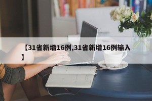 【31省新增16例,31省新增16例输入】