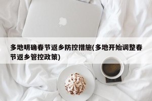 多地明确春节返乡防控措施(多地开始调整春节返乡管控政策)