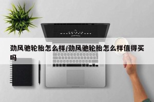 劲风驰轮胎怎么样/劲风驰轮胎怎么样值得买吗