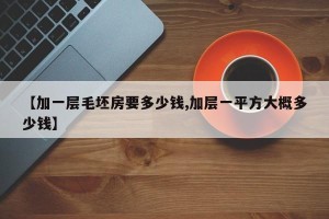 【加一层毛坯房要多少钱,加层一平方大概多少钱】