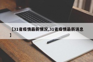 【31省疫情最新情况,31省疫情最新消息】