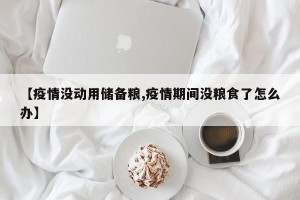 【疫情没动用储备粮,疫情期间没粮食了怎么办】