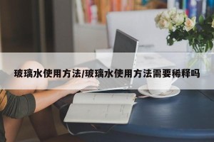 玻璃水使用方法/玻璃水使用方法需要稀释吗