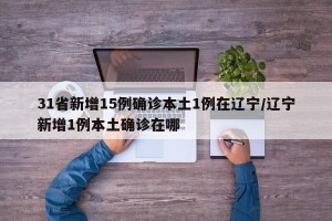 31省新增15例确诊本土1例在辽宁/辽宁新增1例本土确诊在哪