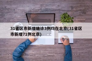 31省区市新增确诊3例均在北京(31省区市新增71例北京)