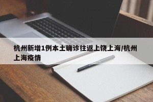 杭州新增1例本土确诊往返上饶上海/杭州 上海疫情