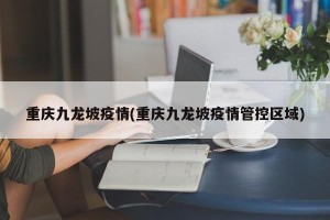 重庆九龙坡疫情(重庆九龙坡疫情管控区域)
