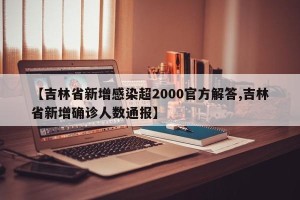 【吉林省新增感染超2000官方解答,吉林省新增确诊人数通报】