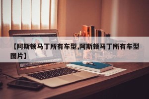 【阿斯顿马丁所有车型,阿斯顿马丁所有车型图片】