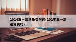 2024五一高速免费时间(202年五一高速免费吗)