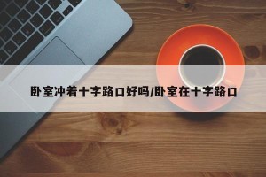 卧室冲着十字路口好吗/卧室在十字路口