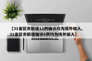 【31省区市新增12例确诊均为境外输入,31省区市新增确诊6例均为境外输入】