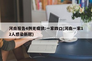 河南报告4例无症状:一家四口(河南一家12人感染新冠)