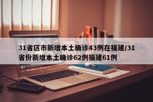 31省区市新增本土确诊43例在福建/31省份新增本土确诊62例福建61例