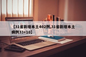 【31省新增本土402例,31省新增本土病例33+10】