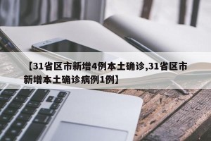 【31省区市新增4例本土确诊,31省区市新增本土确诊病例1例】