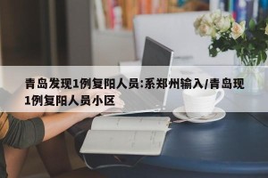 青岛发现1例复阳人员:系郑州输入/青岛现1例复阳人员小区