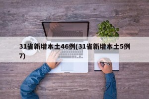 31省新增本土46例(31省新增本土5例7)