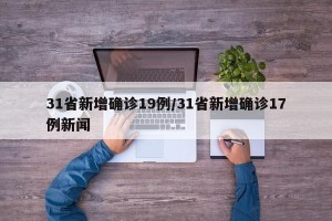 31省新增确诊19例/31省新增确诊17例新闻