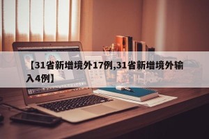 【31省新增境外17例,31省新增境外输入4例】