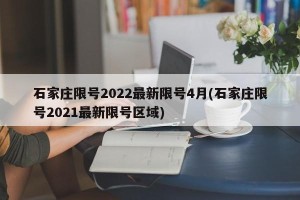 石家庄限号2022最新限号4月(石家庄限号2021最新限号区域)