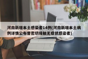 河南新增本土感染者14例(河南新增本土病例详情公布曾密切接触无症状感染者)