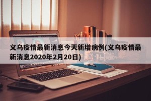 义乌疫情最新消息今天新增病例(义乌疫情最新消息2020年2月20日)