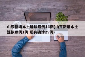 山东新增本土确诊病例14例(山东新增本土疑似病例1例 现有确诊25例)