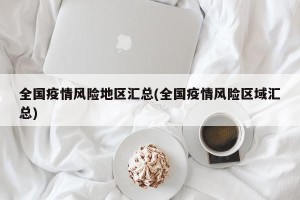 全国疫情风险地区汇总(全国疫情风险区域汇总)