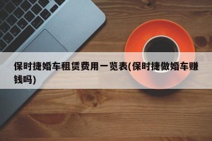 保时捷婚车租赁费用一览表(保时捷做婚车赚钱吗)