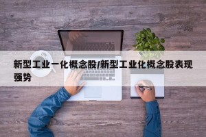新型工业一化概念股/新型工业化概念股表现强势