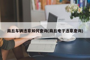 商丘车辆违章如何查询(商丘电子违章查询)