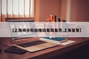 【上海将分阶段推动复商复市,上海复繁】