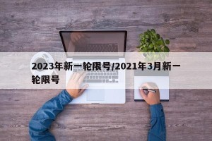 2023年新一轮限号/2021年3月新一轮限号