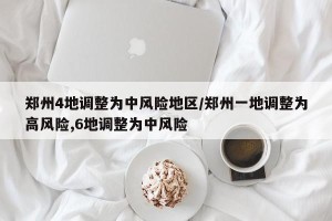 郑州4地调整为中风险地区/郑州一地调整为高风险,6地调整为中风险