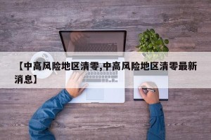 【中高风险地区清零,中高风险地区清零最新消息】