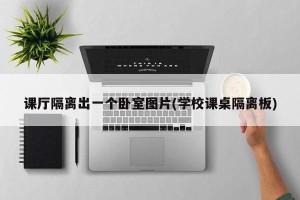 课厅隔离出一个卧室图片(学校课桌隔离板)