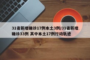 31省新增确诊17例本土3例/31省新增确诊33例 其中本土17例行动轨迹
