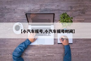【小汽车摇号,小汽车摇号时间】